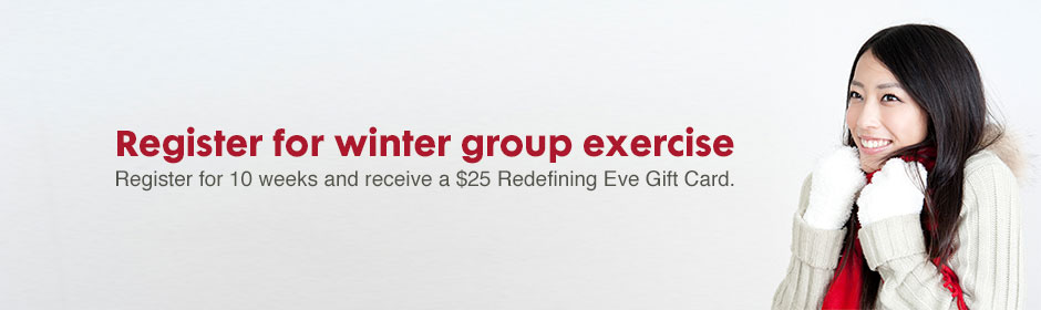 Register for winter group exercise - register for 10 weeks and receive a $25 Redefining Eve Gift Card.